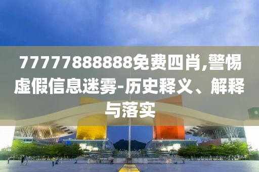 77777888888免費(fèi)四肖,警惕虛假信息迷霧-歷史釋義、解釋與落實(shí)