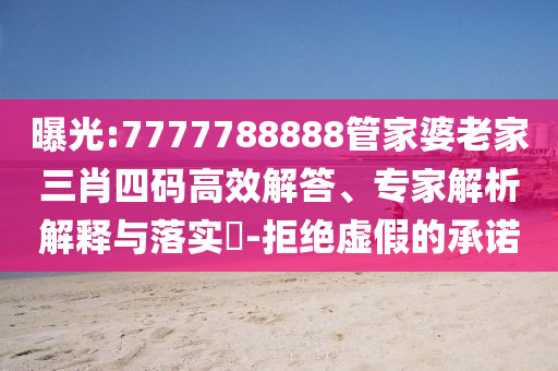 曝光:7777788888管家婆老家三肖四碼高效解答、專家解析解釋與落實(shí)?-拒絕虛假的承諾