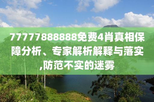77777888888免費4肖真相保障分析、專家解析解釋與落實,防范不實的迷霧
