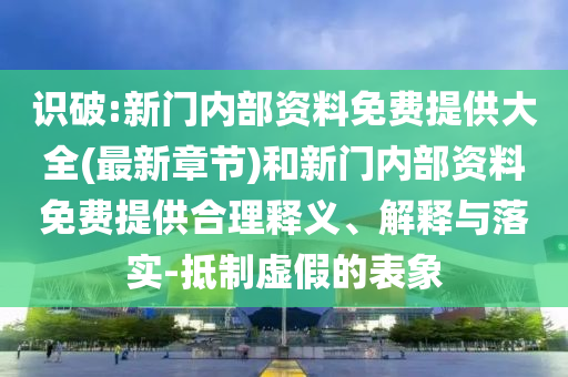 識(shí)破:新門內(nèi)部資料免費(fèi)提供大全(最新章節(jié))和新門內(nèi)部資料免費(fèi)提供合理釋義、解釋與落實(shí)-抵制虛假的表象