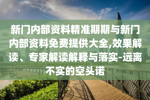 新門內(nèi)部資料精準期期與新門內(nèi)部資料免費提供大全,效果解讀、專家解讀解釋與落實-遠離不實的空頭諾
