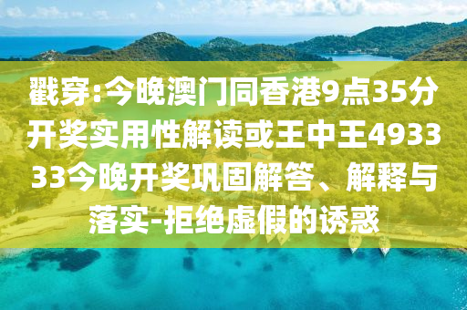 戳穿:今晚澳門同香港9點(diǎn)35分開(kāi)獎(jiǎng)實(shí)用性解讀或王中王493333今晚開(kāi)獎(jiǎng)鞏固解答、解釋與落實(shí)-拒絕虛假的誘惑