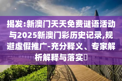 揭發(fā):新澳門(mén)天天免費(fèi)謎語(yǔ)活動(dòng)與2025新澳門(mén)彩歷史記錄,規(guī)避虛假推廣-充分釋義、專(zhuān)家解析解釋與落實(shí)?