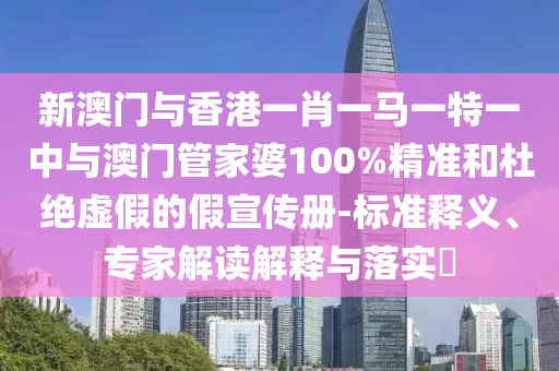 新澳門與香港一肖一馬一特一中與澳門管家婆100%精準(zhǔn)和杜絕虛假的假宣傳冊-標(biāo)準(zhǔn)釋義、專家解讀解釋與落實?