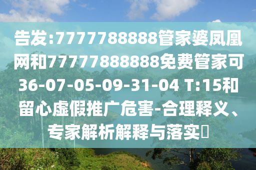告發(fā):7777788888管家婆鳳凰網(wǎng)和77777888888免費(fèi)管家可36-07-05-09-31-04 T:15和留心虛假推廣危害-合理釋義、專家解析解釋與落實(shí)?