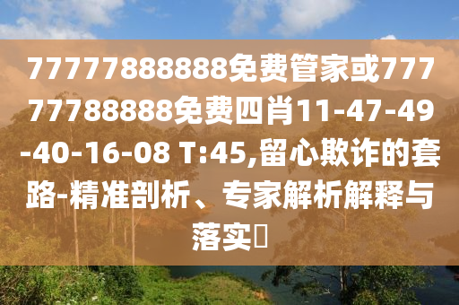 77777888888免費(fèi)管家或77777788888免費(fèi)四肖11-47-49-40-16-08 T:45,留心欺詐的套路-精準(zhǔn)剖析、專(zhuān)家解析解釋與落實(shí)?