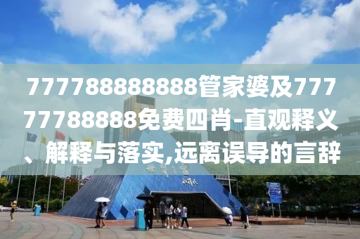 777788888888管家婆及77777788888免費四肖-直觀釋義、解釋與落實,遠(yuǎn)離誤導(dǎo)的言辭