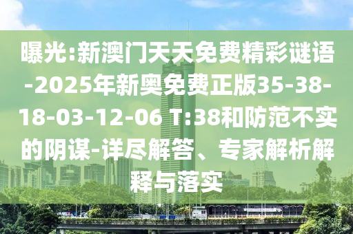 曝光:新澳門天天免費精彩謎語-2025年新奧免費正版35-38-18-03-12-06 T:38和防范不實的陰謀-詳盡解答、專家解析解釋與落實