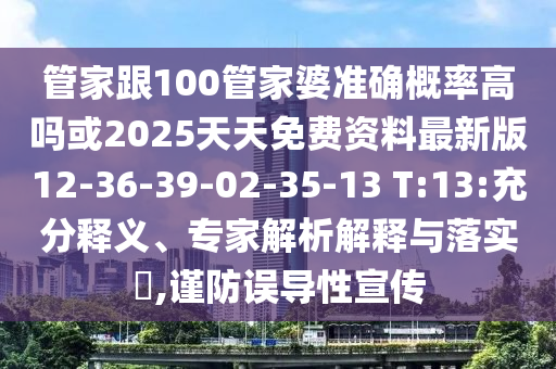 管家跟100管家婆準(zhǔn)確概率高嗎或2025天天免費(fèi)資料最新版12-36-39-02-35-13 T:13:充分釋義、專家解析解釋與落實(shí)?,謹(jǐn)防誤導(dǎo)性宣傳