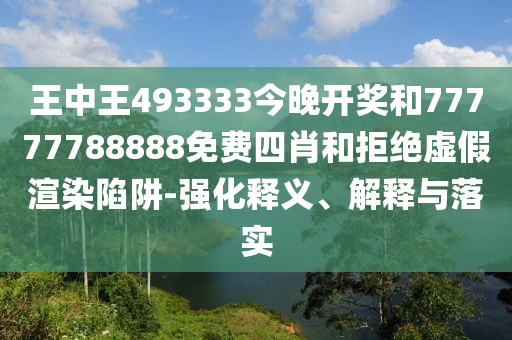 王中王493333今晚開(kāi)獎(jiǎng)和77777788888免費(fèi)四肖和拒絕虛假渲染陷阱-強(qiáng)化釋義、解釋與落實(shí)