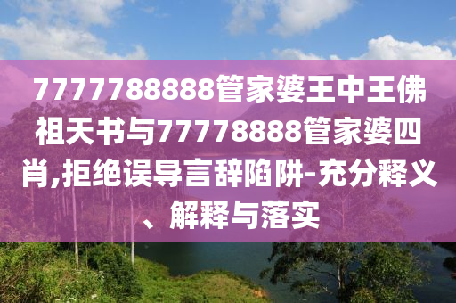 7777788888管家婆王中王佛祖天書與77778888管家婆四肖,拒絕誤導(dǎo)言辭陷阱-充分釋義、解釋與落實(shí)
