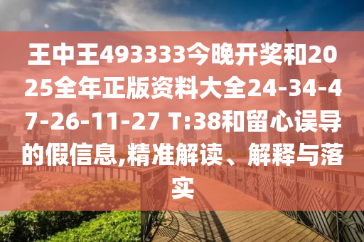 王中王493333今晚開獎(jiǎng)和2025全年正版資料大全24-34-47-26-11-27 T:38和留心誤導(dǎo)的假信息,精準(zhǔn)解讀、解釋與落實(shí)