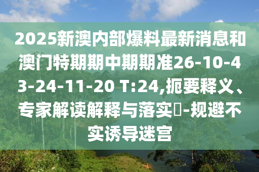 2025新澳內(nèi)部爆料最新消息和澳門特期期中期期準(zhǔn)26-10-43-24-11-20 T:24,扼要釋義、專家解讀解釋與落實(shí)?-規(guī)避不實(shí)誘導(dǎo)迷宮