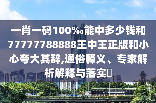 一肖一碼100‰能中多少錢和77777788888王中王正版和小心夸大其辭,通俗釋義、專家解析解釋與落實?
