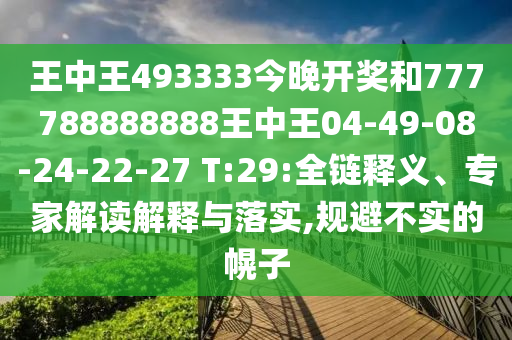 王中王493333今晚開獎和777788888888王中王04-49-08-24-22-27 T:29:全鏈釋義、專家解讀解釋與落實,規(guī)避不實的幌子