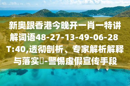 新奧跟香港今晚開一肖一特講解詞語48-27-13-49-06-28 T:40,透徹剖析、專家解析解釋與落實(shí)?-警惕虛假宣傳手段