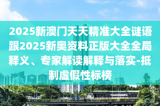 2025新澳門天天精準大全謎語跟2025新奧資料正版大全全局釋義、專家解讀解釋與落實-抵制虛假性標榜