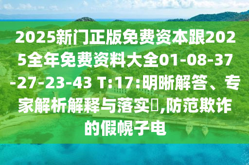 2025新門正版免費(fèi)資本跟2025全年免費(fèi)資料大全01-08-37-27-23-43 T:17:明晰解答、專家解析解釋與落實(shí)?,防范欺詐的假幌子電