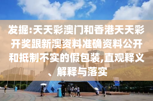 發(fā)掘:天天彩澳門和香港天天彩開獎(jiǎng)跟新澳資料準(zhǔn)確資料公開和抵制不實(shí)的假包裝,直觀釋義、解釋與落實(shí)
