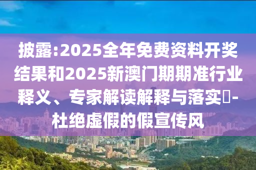 披露:2025全年免費(fèi)資料開(kāi)獎(jiǎng)結(jié)果和2025新澳門(mén)期期準(zhǔn)行業(yè)釋義、專(zhuān)家解讀解釋與落實(shí)?-杜絕虛假的假宣傳風(fēng)