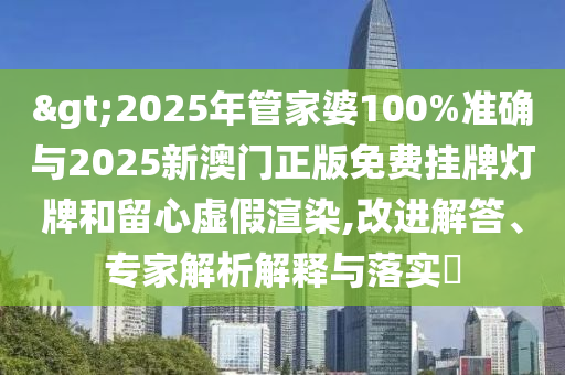 >2025年管家婆100%準(zhǔn)確與2025新澳門正版免費(fèi)掛牌燈牌和留心虛假渲染,改進(jìn)解答、專家解析解釋與落實(shí)?