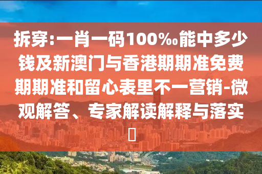 拆穿:一肖一碼100‰能中多少錢(qián)及新澳門(mén)與香港期期準(zhǔn)免費(fèi)期期準(zhǔn)和留心表里不一營(yíng)銷(xiāo)-微觀(guān)解答、專(zhuān)家解讀解釋與落實(shí)?