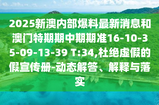 2025新澳內(nèi)部爆料最新消息和澳門特期期中期期準(zhǔn)16-10-35-09-13-39 T:34,杜絕虛假的假宣傳冊-動(dòng)態(tài)解答、解釋與落實(shí)