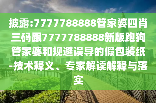 披露:7777788888管家婆四肖三碼跟7777788888新版跑狗管家婆和規(guī)避誤導(dǎo)的假包裝紙-技術(shù)釋義、專家解讀解釋與落實(shí)