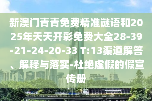 新澳門青青免費(fèi)精準(zhǔn)謎語和2025年天天開彩免費(fèi)大全28-39-21-24-20-33 T:13渠道解答、解釋與落實(shí)-杜絕虛假的假宣傳冊
