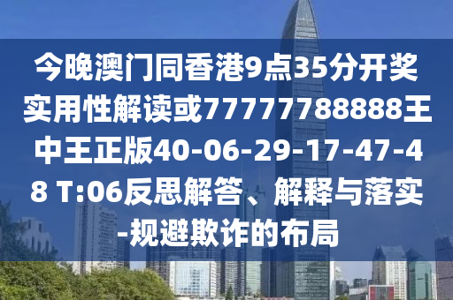今晚澳門同香港9點35分開獎實用性解讀或77777788888王中王正版40-06-29-17-47-48 T:06反思解答、解釋與落實-規(guī)避欺詐的布局