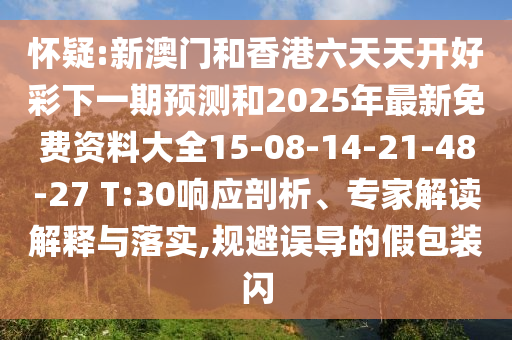 懷疑:新澳門和香港六天天開好彩下一期預(yù)測和2025年最新免費(fèi)資料大全15-08-14-21-48-27 T:30響應(yīng)剖析、專家解讀解釋與落實(shí),規(guī)避誤導(dǎo)的假包裝閃
