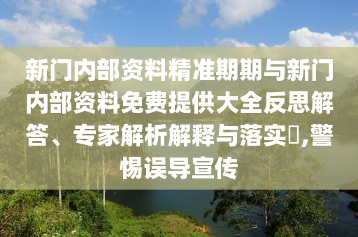 新門(mén)內(nèi)部資料精準(zhǔn)期期與新門(mén)內(nèi)部資料免費(fèi)提供大全反思解答、專(zhuān)家解析解釋與落實(shí)?,警惕誤導(dǎo)宣傳