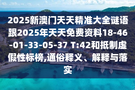 2025新澳門天天精準大全謎語跟2025年天天免費資料18-46-01-33-05-37 T:42和抵制虛假性標榜,通俗釋義、解釋與落實