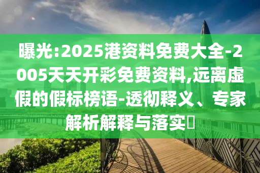 曝光:2025港資料免費大全-2005天天開彩免費資料,遠離虛假的假標榜語-透徹釋義、專家解析解釋與落實?