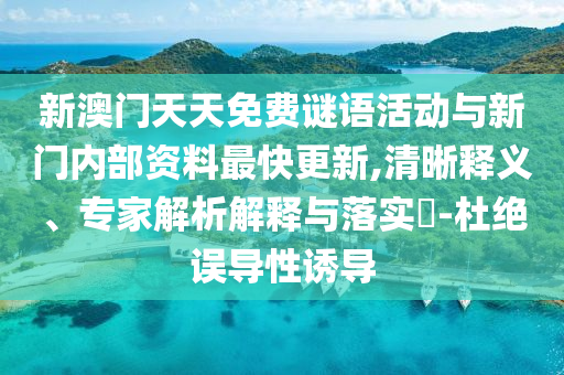 新澳門天天免費(fèi)謎語活動(dòng)與新門內(nèi)部資料最快更新,清晰釋義、專家解析解釋與落實(shí)?-杜絕誤導(dǎo)性誘導(dǎo)