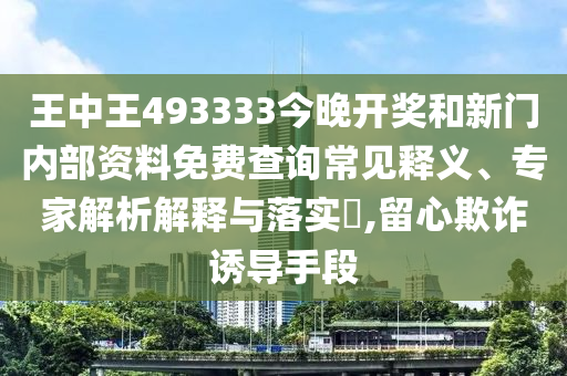 王中王493333今晚開(kāi)獎(jiǎng)和新門(mén)內(nèi)部資料免費(fèi)查詢(xún)常見(jiàn)釋義、專(zhuān)家解析解釋與落實(shí)?,留心欺詐誘導(dǎo)手段