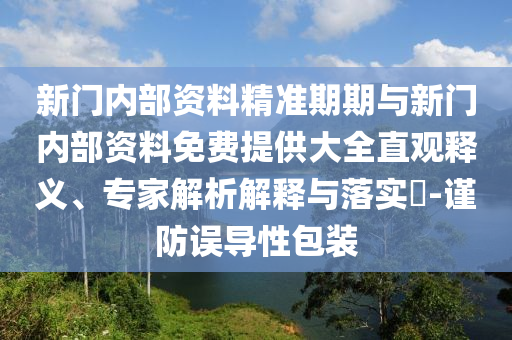 新門內(nèi)部資料精準(zhǔn)期期與新門內(nèi)部資料免費(fèi)提供大全直觀釋義、專家解析解釋與落實(shí)?-謹(jǐn)防誤導(dǎo)性包裝
