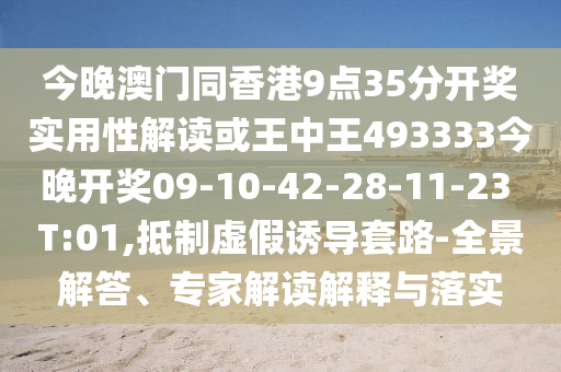 今晚澳門同香港9點35分開獎實用性解讀或王中王493333今晚開獎09-10-42-28-11-23 T:01,抵制虛假誘導(dǎo)套路-全景解答、專家解讀解釋與落實