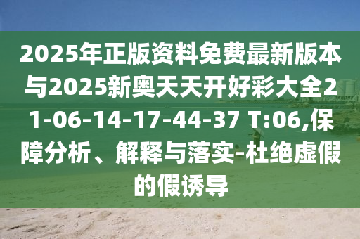 2025年正版資料免費(fèi)最新版本與2025新奧天天開好彩大全21-06-14-17-44-37 T:06,保障分析、解釋與落實(shí)-杜絕虛假的假誘導(dǎo)