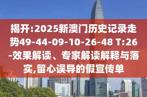 揭開:2025新澳門歷史記錄走勢49-44-09-10-26-48 T:26-效果解讀、專家解讀解釋與落實,留心誤導(dǎo)的假宣傳單