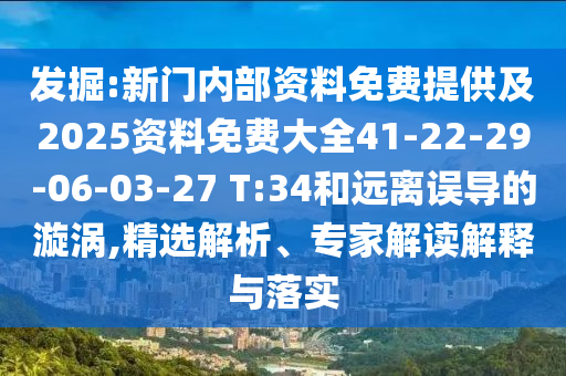 發(fā)掘:新門內(nèi)部資料免費(fèi)提供及2025資料免費(fèi)大全41-22-29-06-03-27 T:34和遠(yuǎn)離誤導(dǎo)的漩渦,精選解析、專家解讀解釋與落實(shí)