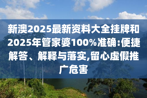 新澳2025最新資料大全掛牌和2025年管家婆100%準(zhǔn)確:便捷解答、解釋與落實(shí),留心虛假推廣危害