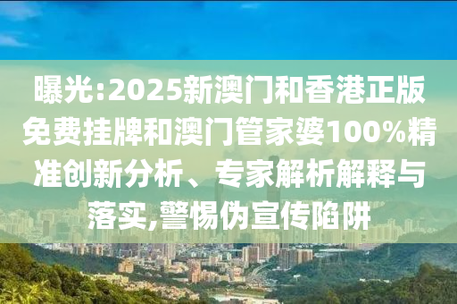 曝光:2025新澳門和香港正版免費(fèi)掛牌和澳門管家婆100%精準(zhǔn)創(chuàng)新分析、專家解析解釋與落實(shí),警惕偽宣傳陷阱