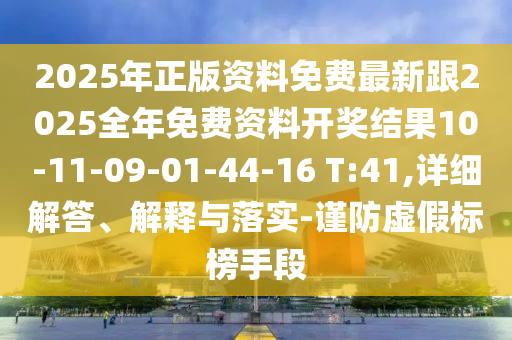 2025年正版資料免費(fèi)最新跟2025全年免費(fèi)資料開獎結(jié)果10-11-09-01-44-16 T:41,詳細(xì)解答、解釋與落實(shí)-謹(jǐn)防虛假標(biāo)榜手段