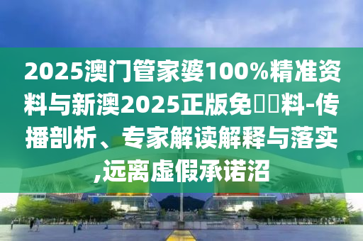 2025澳門管家婆100%精準(zhǔn)資料與新澳2025正版免費資料-傳播剖析、專家解讀解釋與落實,遠(yuǎn)離虛假承諾沼