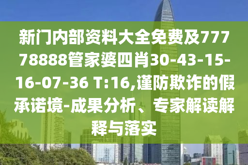 新門內(nèi)部資料大全免費(fèi)及77778888管家婆四肖30-43-15-16-07-36 T:16,謹(jǐn)防欺詐的假承諾境-成果分析、專家解讀解釋與落實(shí)