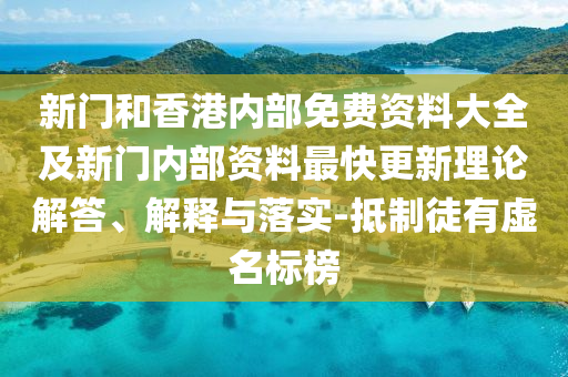 新門和香港內(nèi)部免費資料大全及新門內(nèi)部資料最快更新理論解答、解釋與落實-抵制徒有虛名標(biāo)榜
