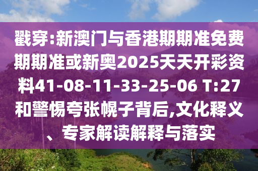 戳穿:新澳門與香港期期準(zhǔn)免費(fèi)期期準(zhǔn)或新奧2025天天開彩資料41-08-11-33-25-06 T:27和警惕夸張幌子背后,文化釋義、專家解讀解釋與落實(shí)