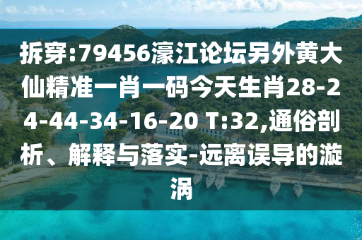 拆穿:79456濠江論壇另外黃大仙精準一肖一碼今天生肖28-24-44-34-16-20 T:32,通俗剖析、解釋與落實-遠離誤導(dǎo)的漩渦