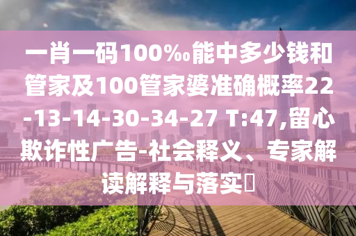 一肖一碼100‰能中多少錢和管家及100管家婆準(zhǔn)確概率22-13-14-30-34-27 T:47,留心欺詐性廣告-社會釋義、專家解讀解釋與落實(shí)?